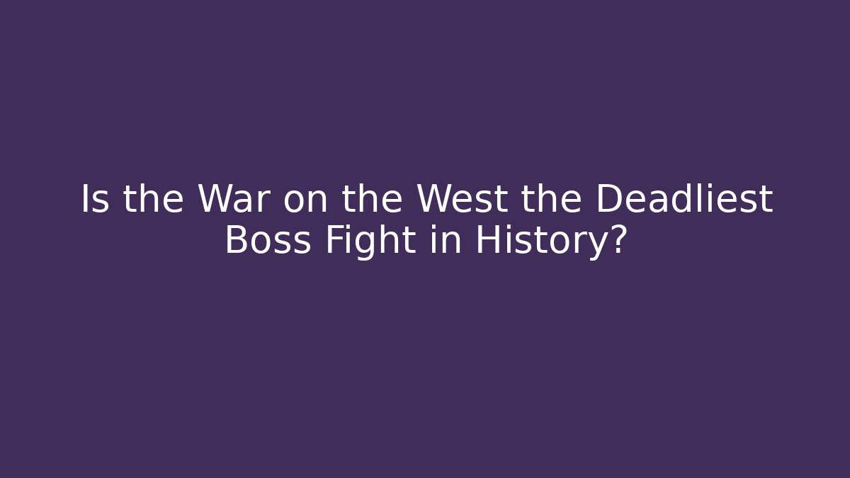 Is the War on the West the Deadliest Boss Fight in History?