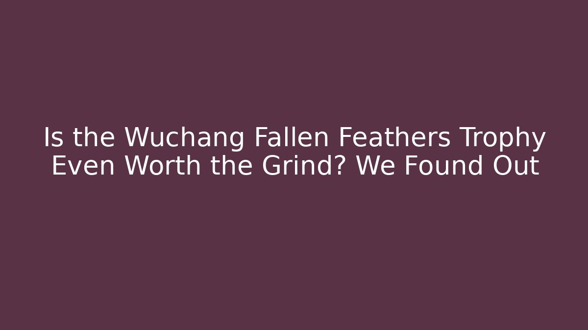 Is the Wuchang Fallen Feathers Trophy Even Worth the Grind? We Found Out