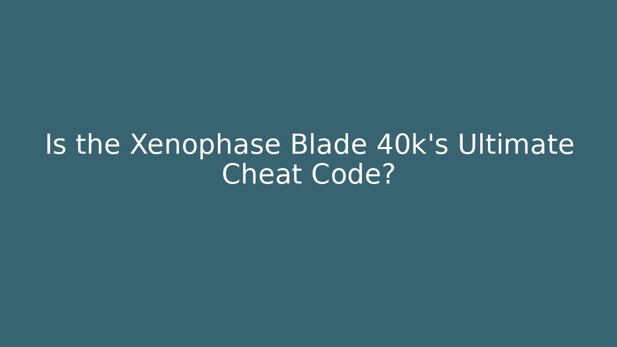 Is the Xenophase Blade 40k's Ultimate Cheat Code?