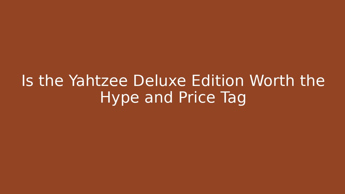 Is the Yahtzee Deluxe Edition Worth the Hype and Price Tag