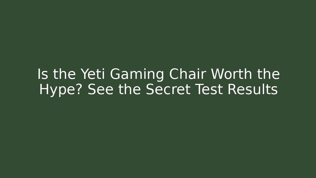 Is the Yeti Gaming Chair Worth the Hype? See the Secret Test Results