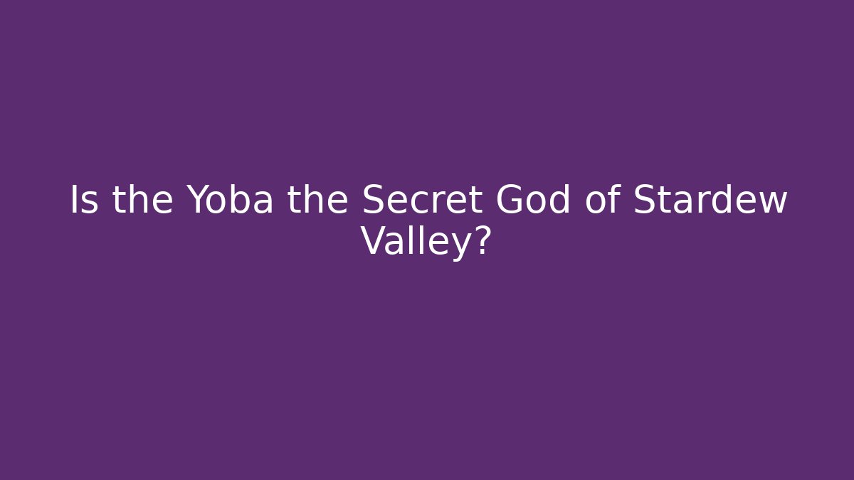 Is the Yoba the Secret God of Stardew Valley?