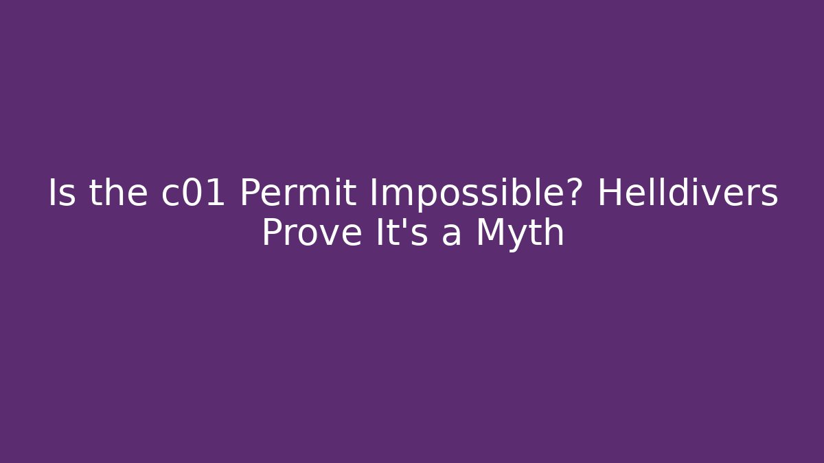 Is the c01 Permit Impossible? Helldivers Prove It's a Myth