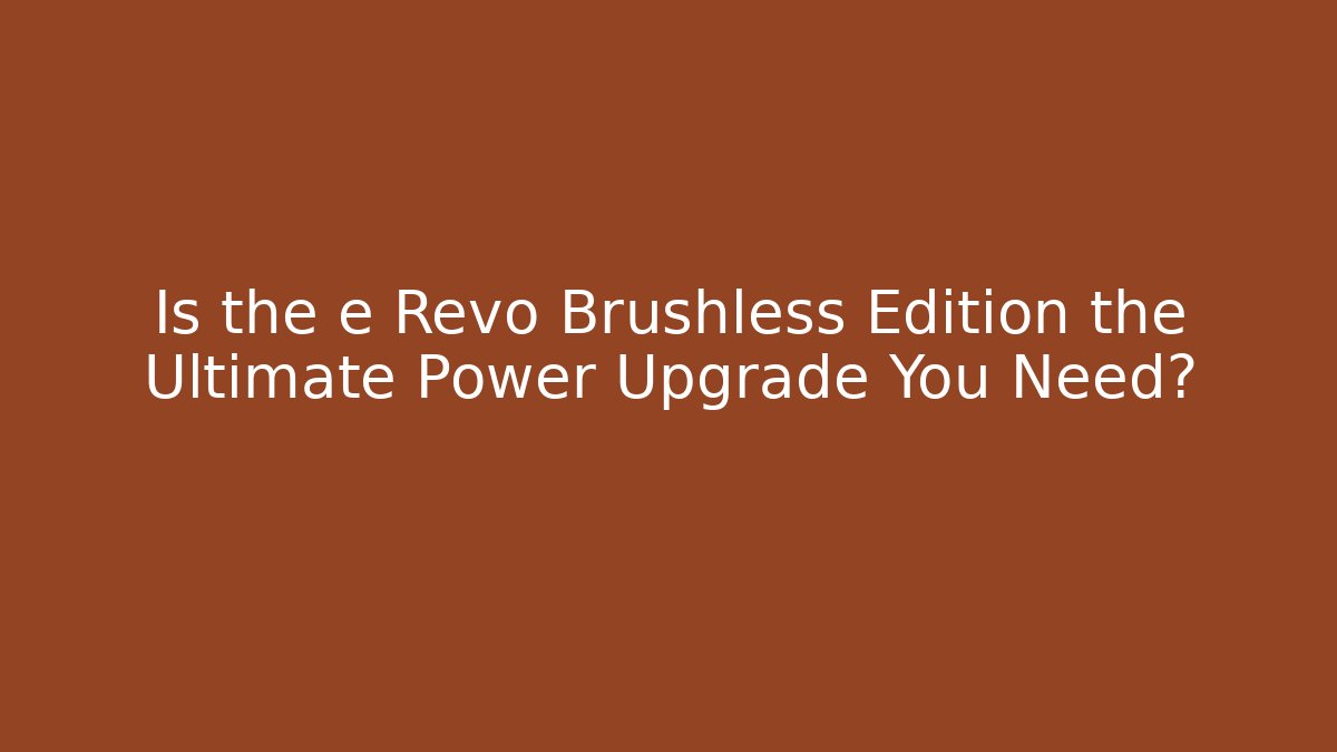 Is the e Revo Brushless Edition the Ultimate Power Upgrade You Need?