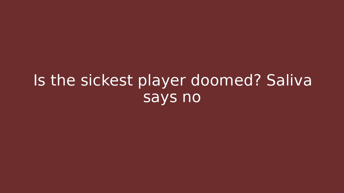 Is the sickest player doomed? Saliva says no