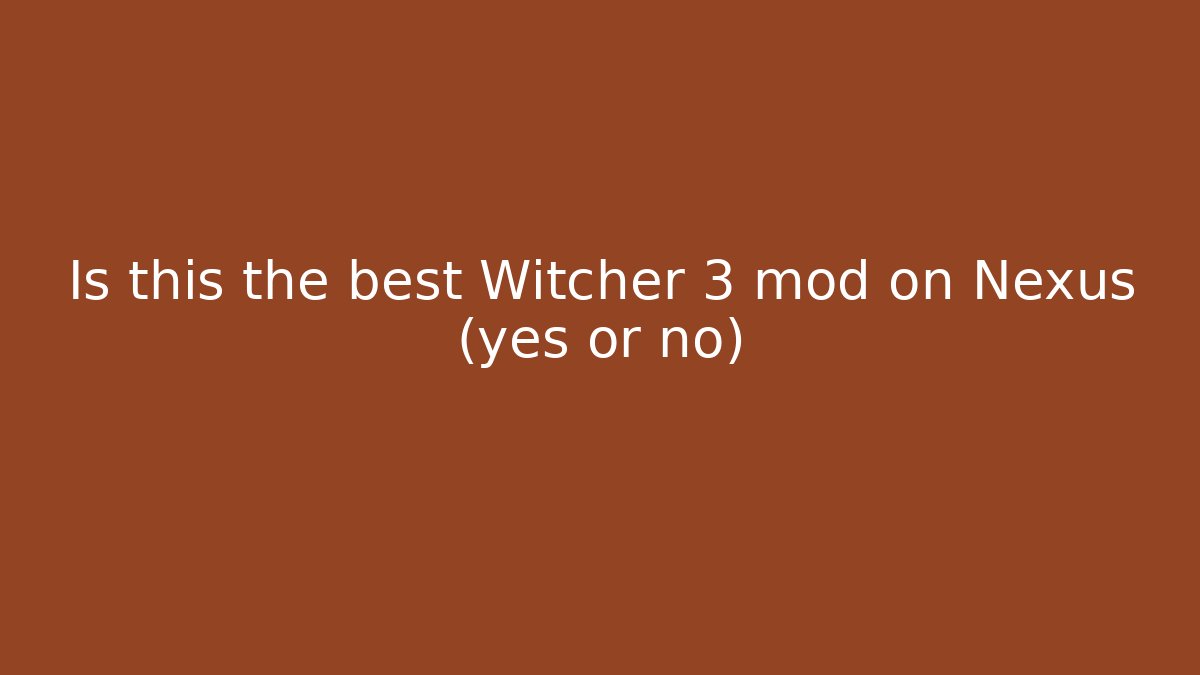 Is this the best Witcher 3 mod on Nexus (yes or no)