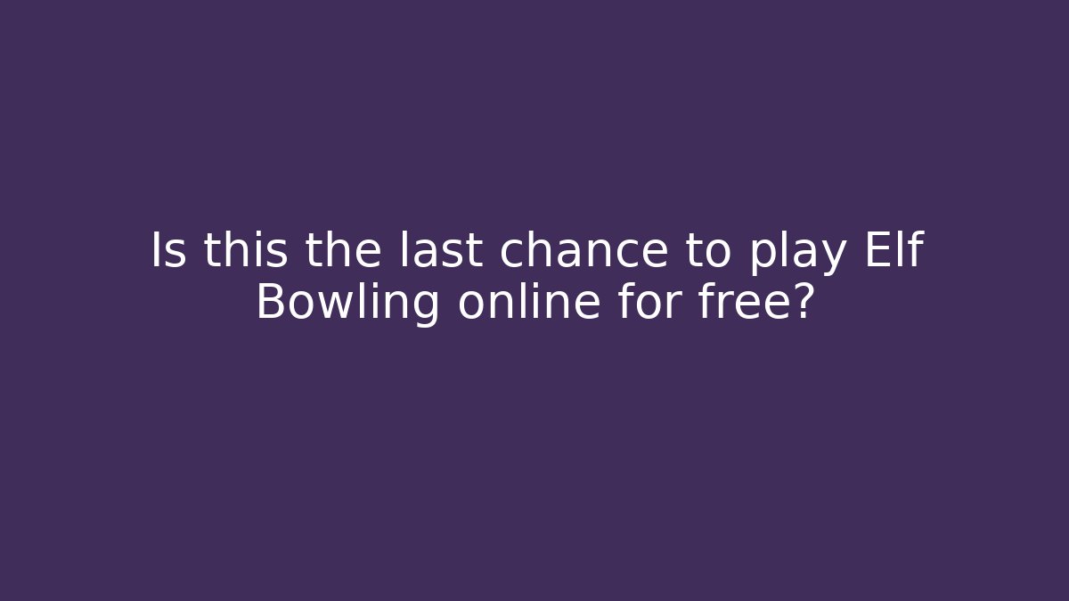 Is this the last chance to play Elf Bowling online for free?