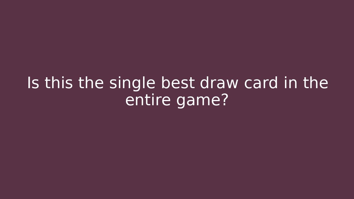 Is this the single best draw card in the entire game?