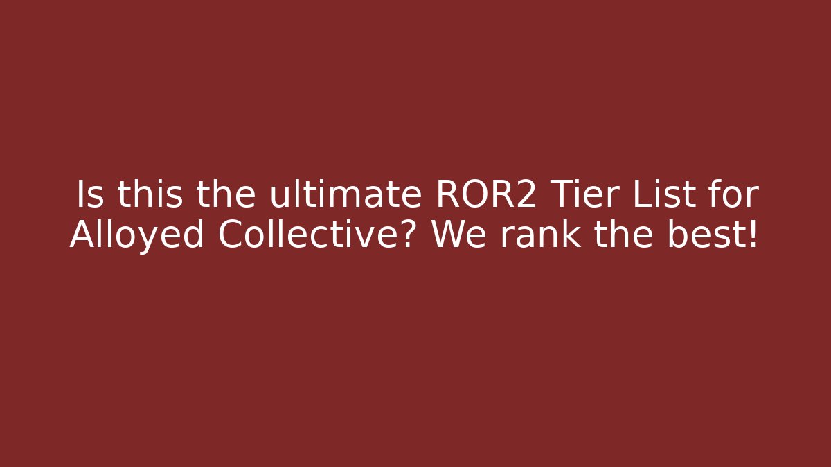 Is this the ultimate ROR2 Tier List for Alloyed Collective? We rank the best!