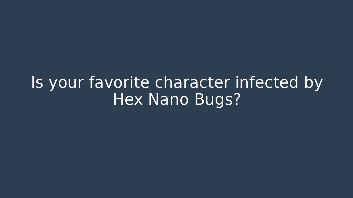 Is your favorite character infected by Hex Nano Bugs?