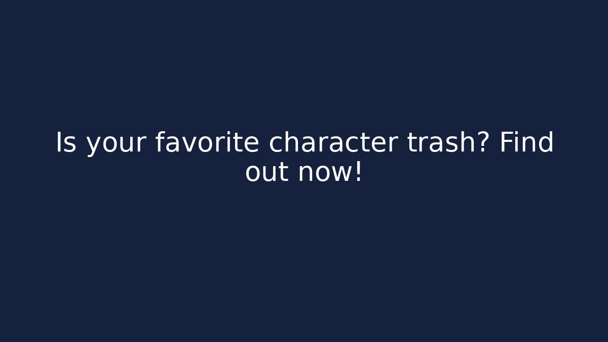 Is your favorite character trash? Find out now!