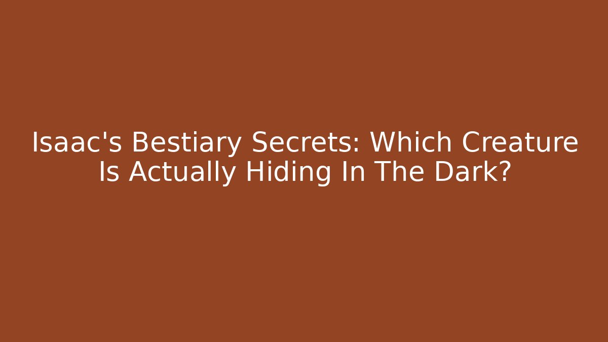 Isaac's Bestiary Secrets: Which Creature Is Actually Hiding In The Dark? - Andrea Zevedo