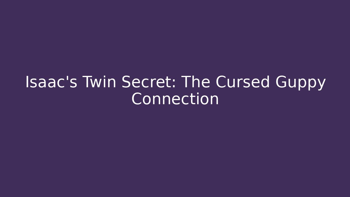 Isaac's Twin Secret: The Cursed Guppy Connection