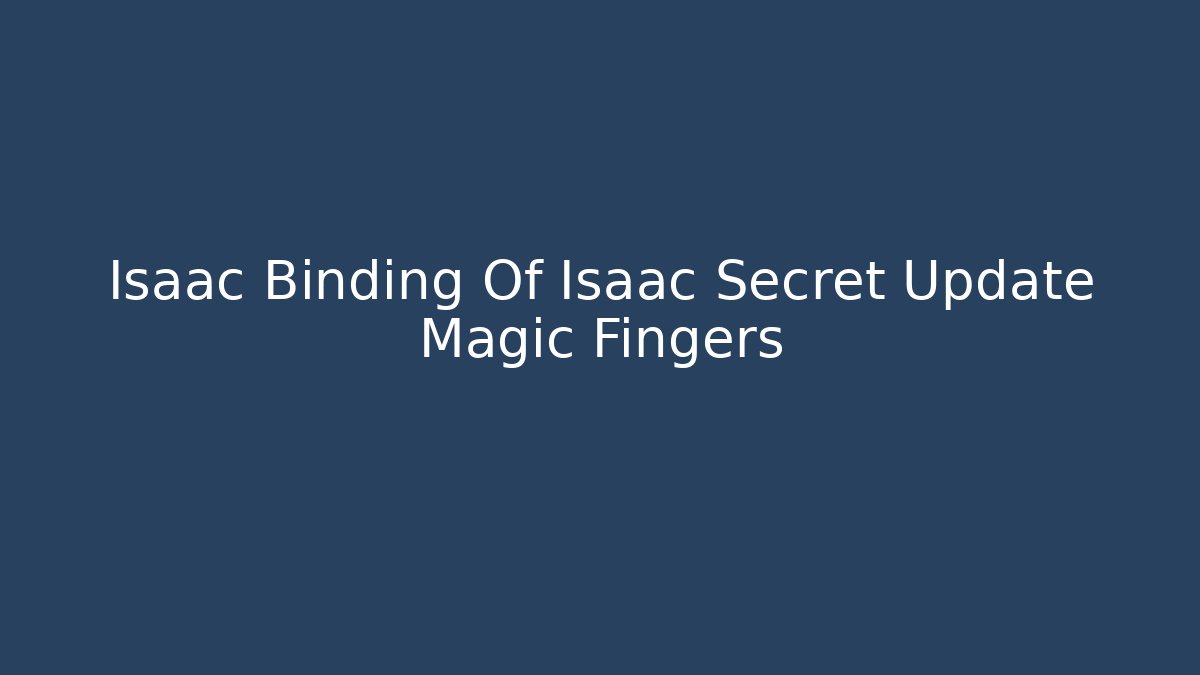 Isaac Binding Of Isaac Secret Update Magic Fingers