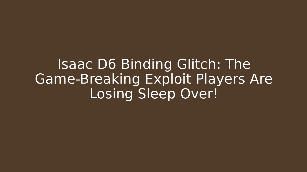 Isaac D6 Binding Glitch: The Game-Breaking Exploit Players Are Losing Sleep Over!