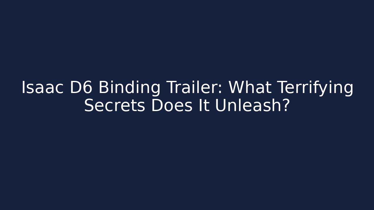 Isaac D6 Binding Trailer: What Terrifying Secrets Does It Unleash? - Andrea Zevedo