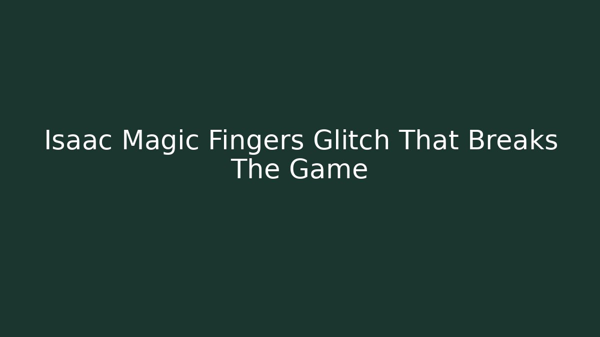 Isaac Magic Fingers Glitch That Breaks The Game