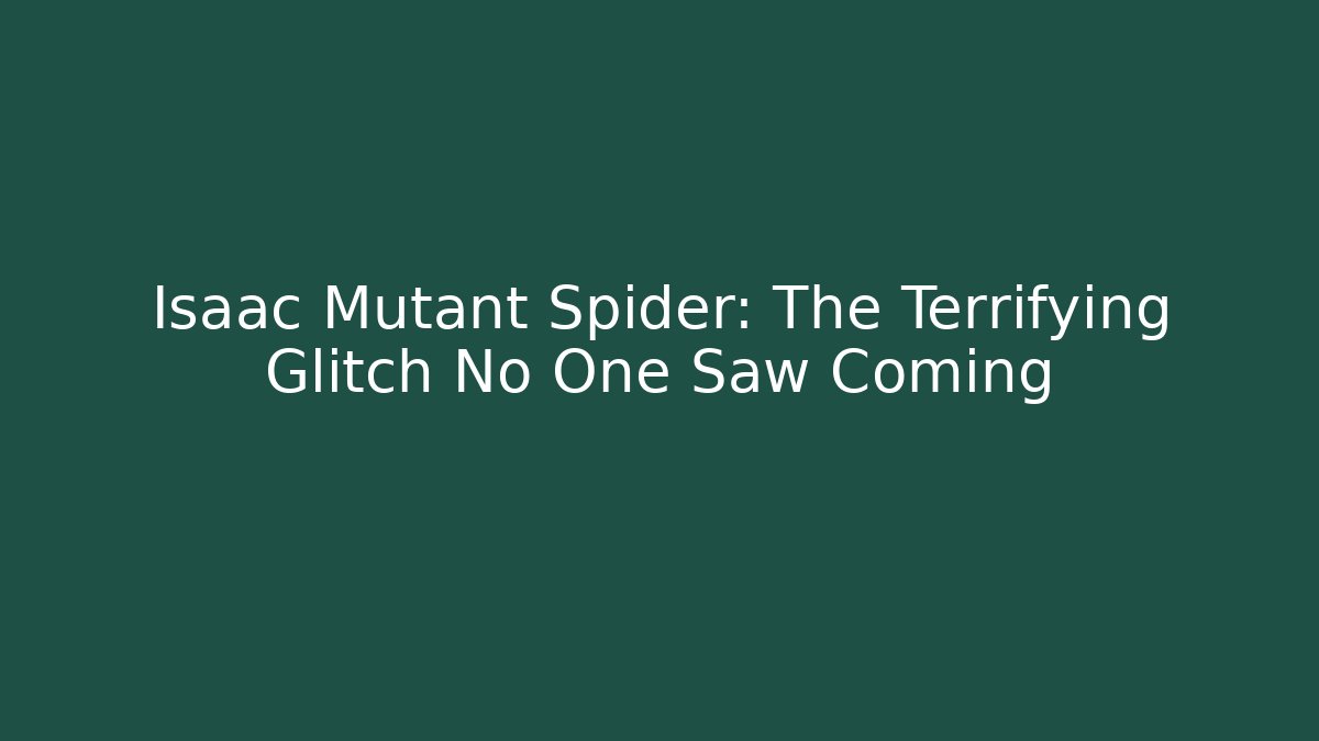 Isaac Mutant Spider: The Terrifying Glitch No One Saw Coming - Andrea Zevedo