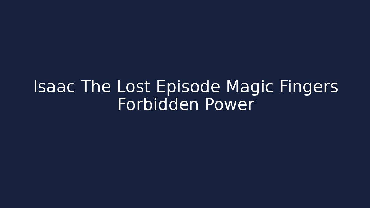 Isaac The Lost Episode Magic Fingers Forbidden Power