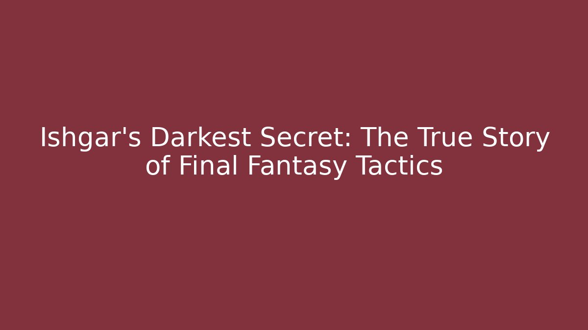 Ishgar's Darkest Secret: The True Story of Final Fantasy Tactics