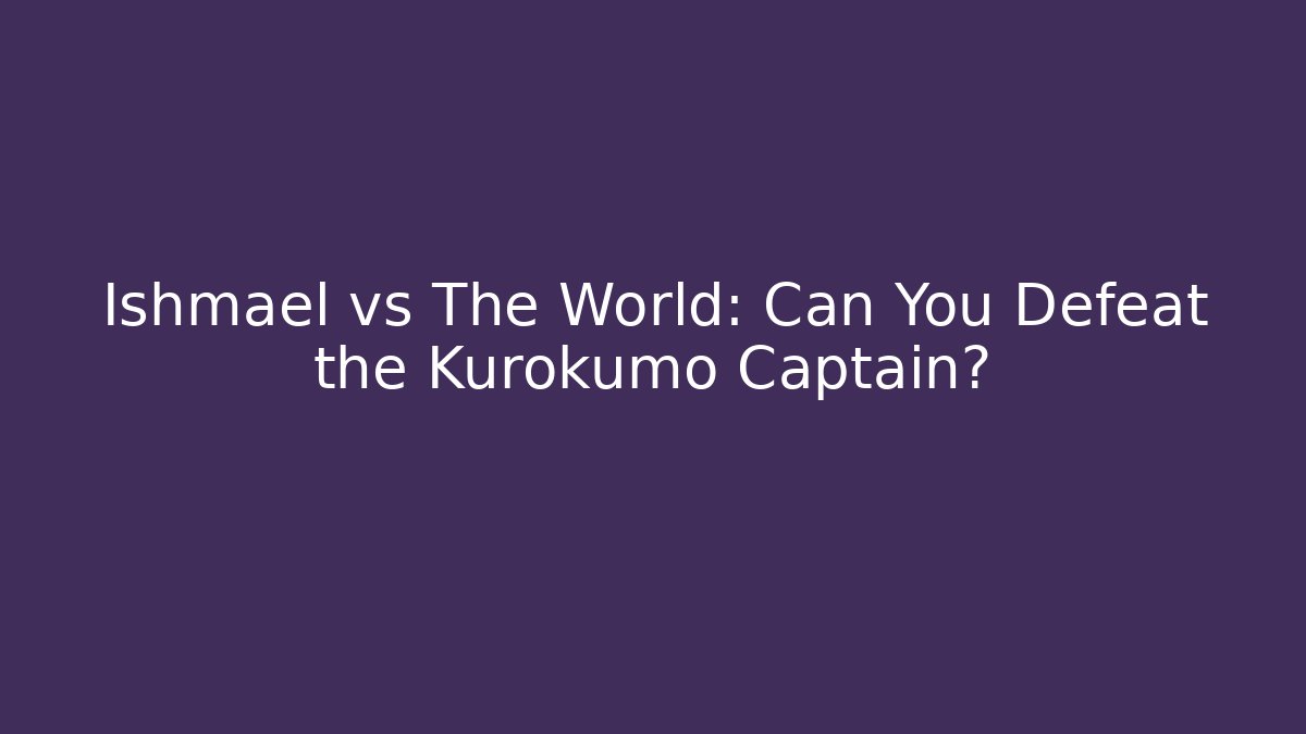 Ishmael vs The World: Can You Defeat the Kurokumo Captain? - Andrea Zevedo