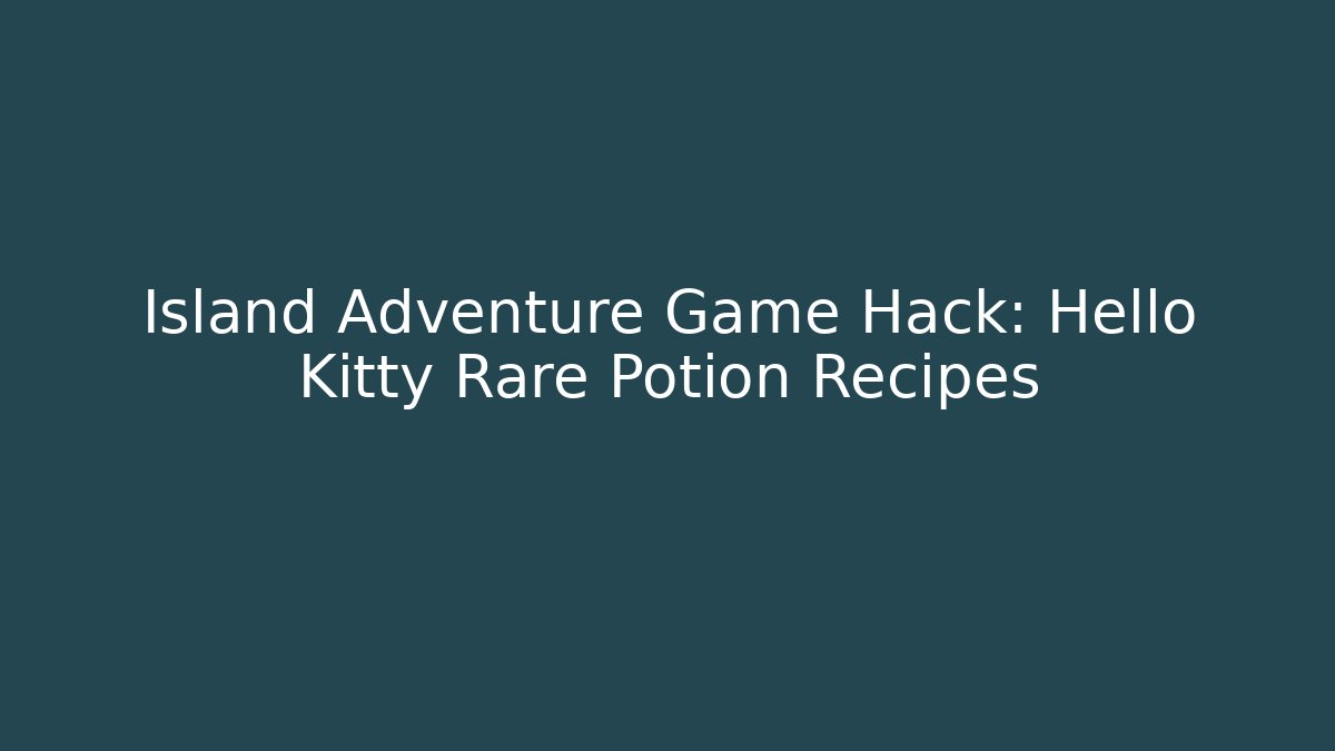 Island Adventure Game Hack: Hello Kitty Rare Potion Recipes