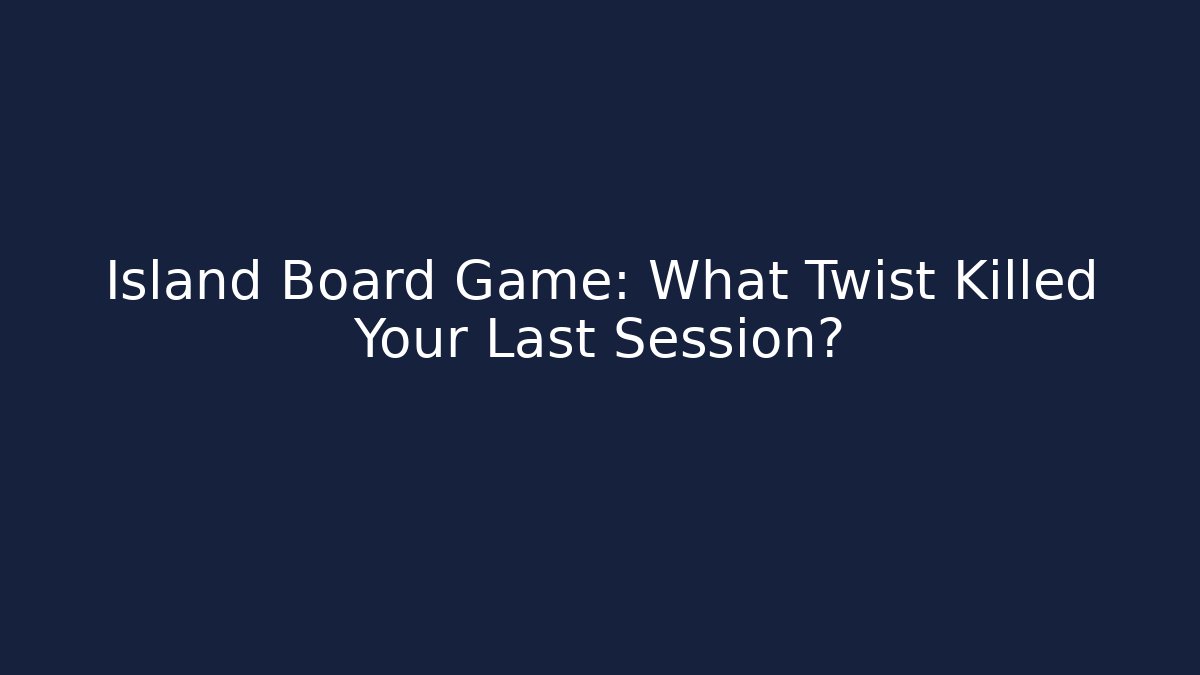 Island Board Game: What Twist Killed Your Last Session?
