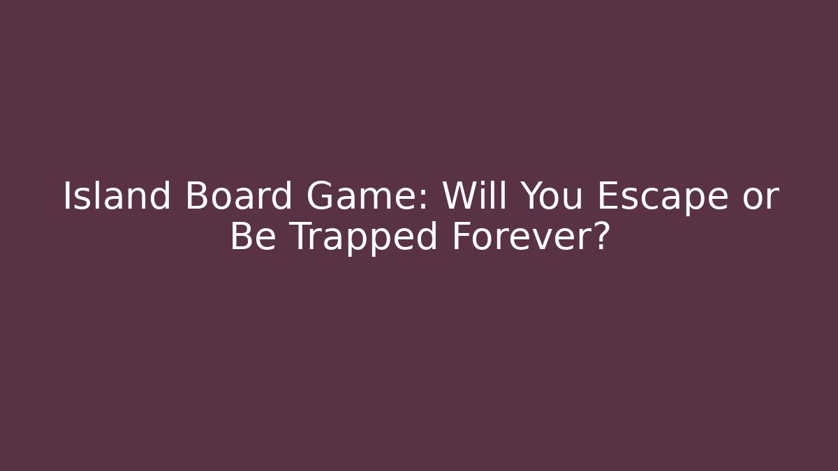 Island Board Game: Will You Escape or Be Trapped Forever?