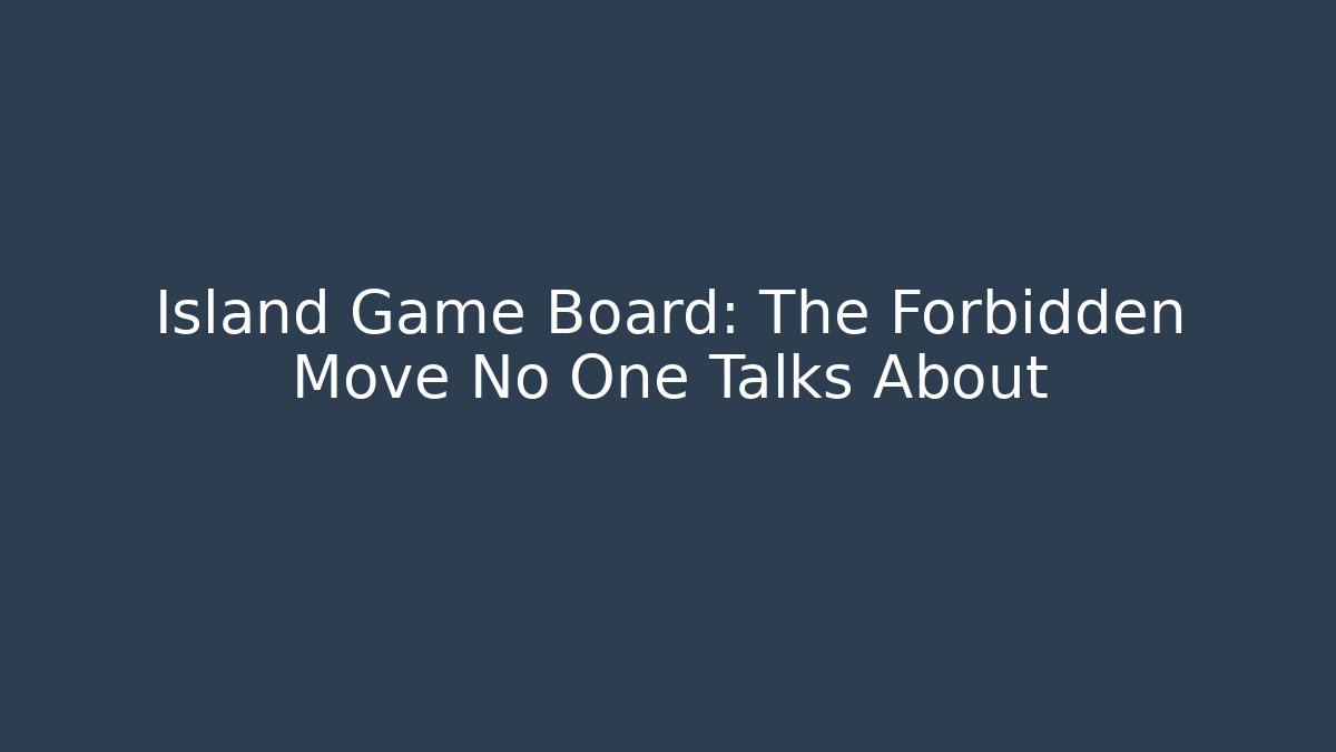 Island Game Board: The Forbidden Move No One Talks About