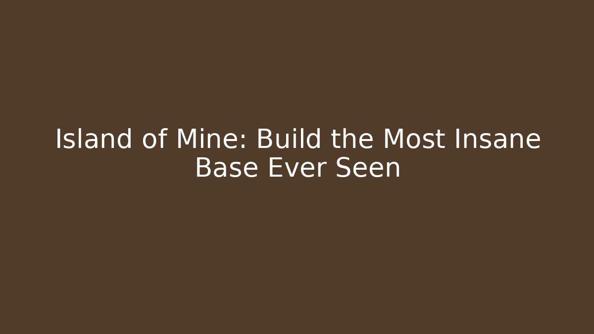 Island of Mine: Build the Most Insane Base Ever Seen