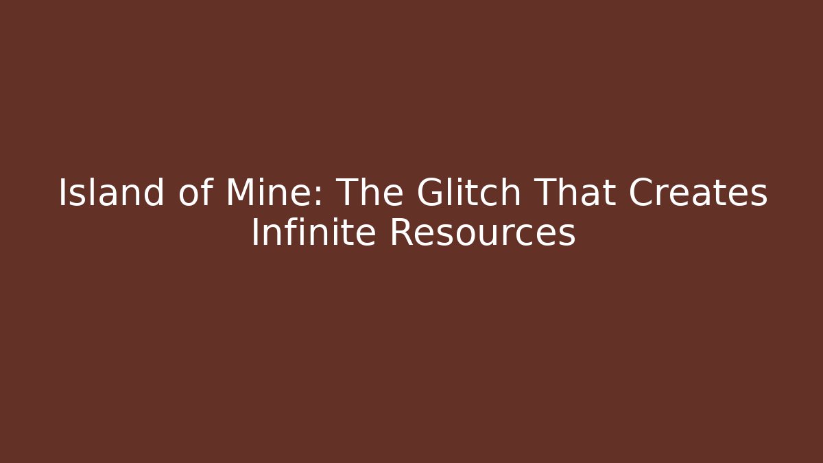 Island of Mine: The Glitch That Creates Infinite Resources