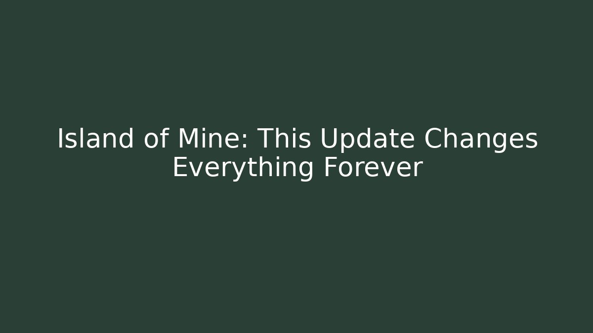 Island of Mine: This Update Changes Everything Forever