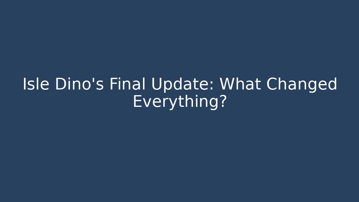 Isle Dino’s Final Update: What Changed Everything?