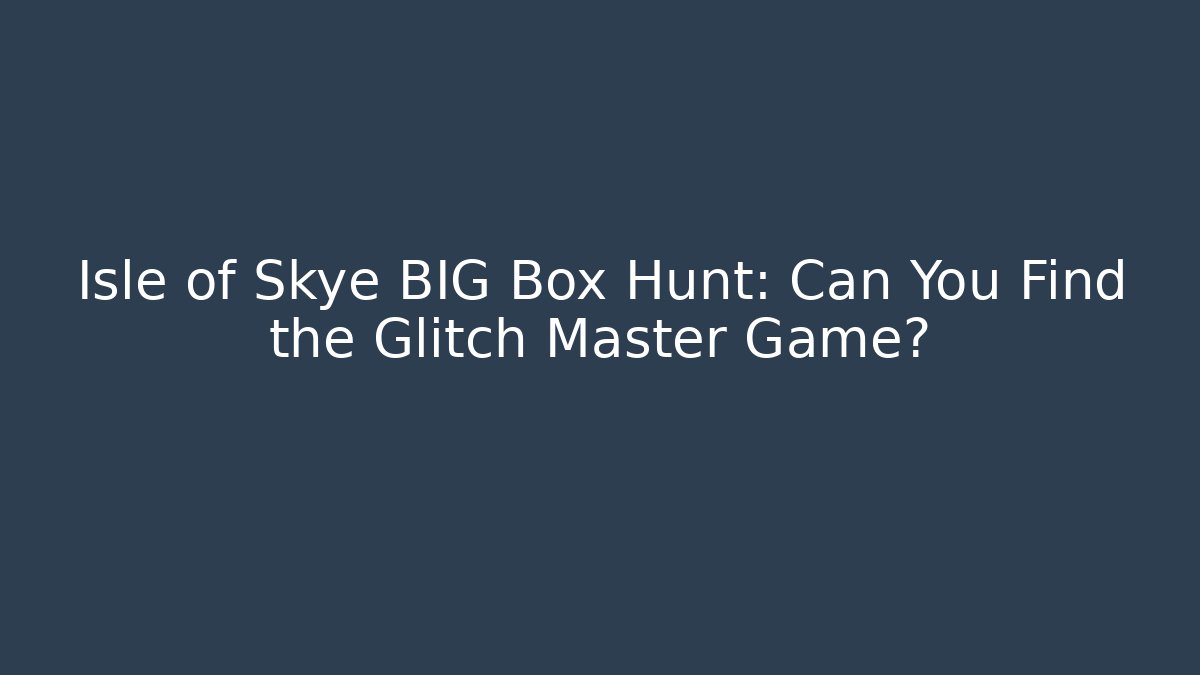 Isle of Skye BIG Box Hunt: Can You Find the Glitch Master Game?