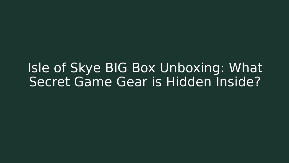 Isle of Skye BIG Box Unboxing: What Secret Game Gear is Hidden Inside?