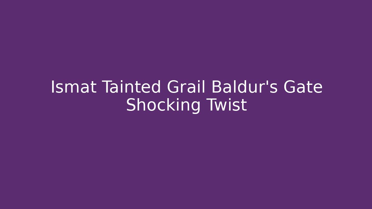 Ismat Tainted Grail Baldur's Gate Shocking Twist