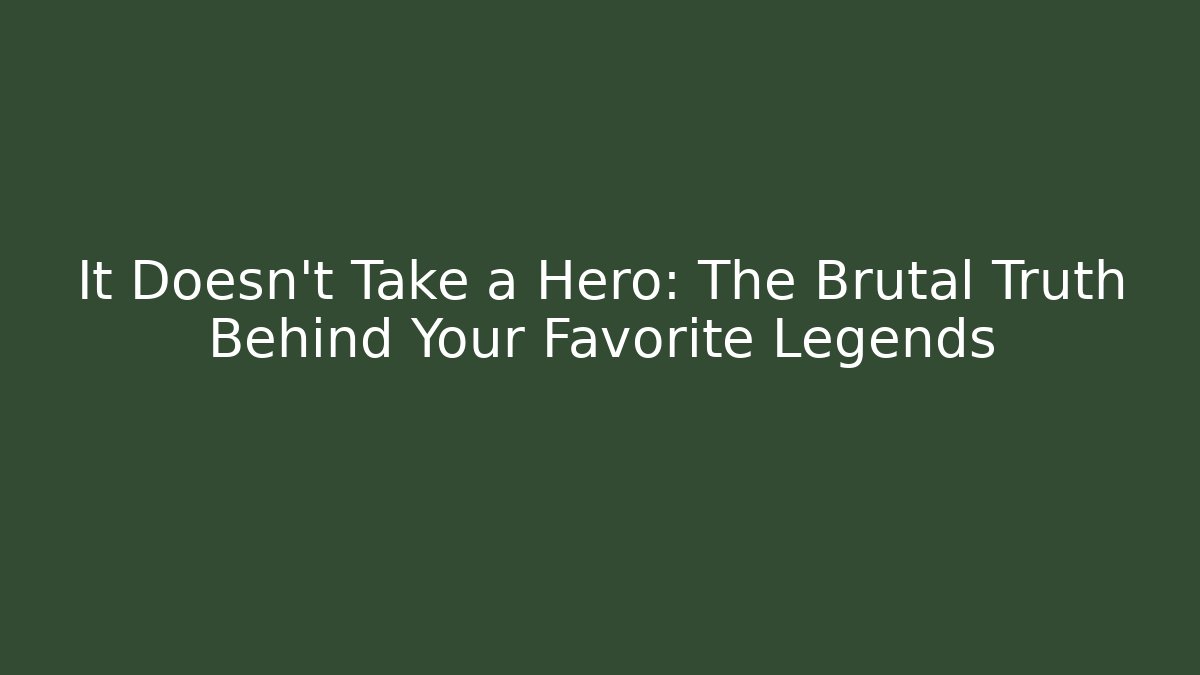 It Doesn't Take a Hero: The Brutal Truth Behind Your Favorite Legends