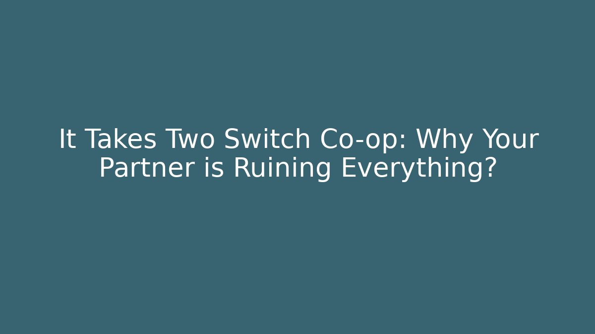 It Takes Two Switch Co-op: Why Your Partner is Ruining Everything?