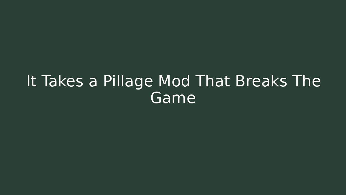 It Takes a Pillage Mod That Breaks The Game - Andrea Zevedo