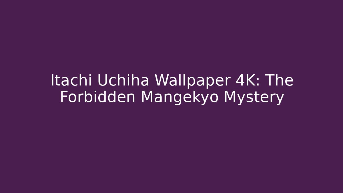 Itachi Uchiha Wallpaper 4K: The Forbidden Mangekyo Mystery