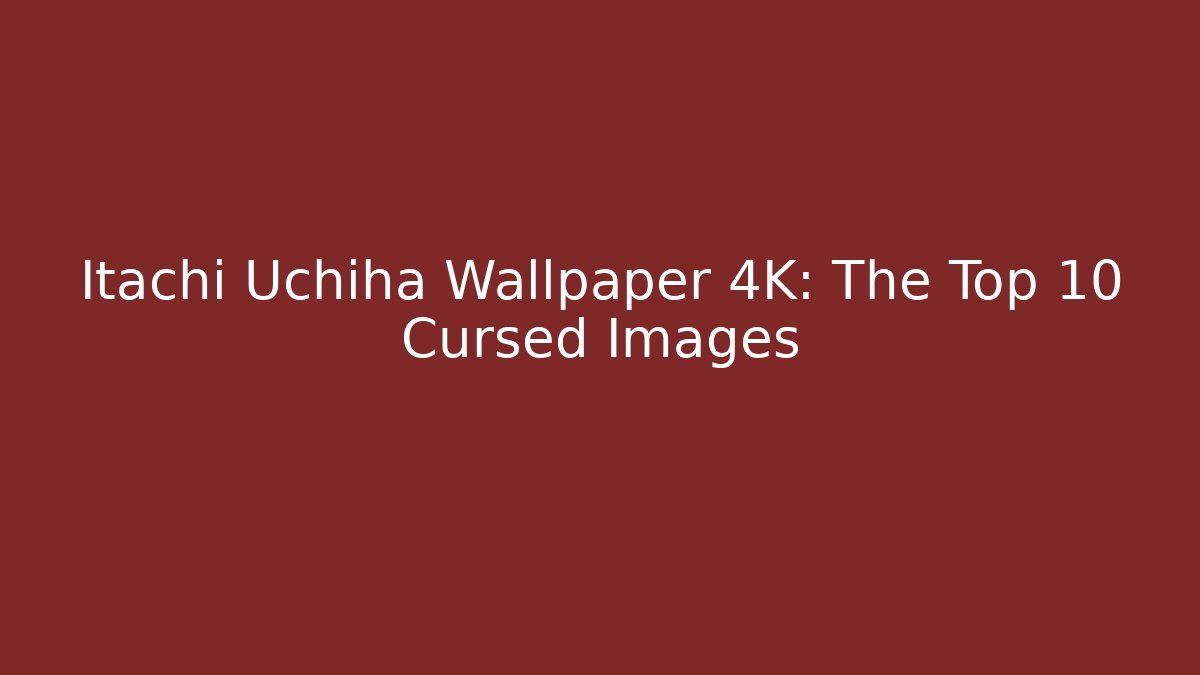 Itachi Uchiha Wallpaper 4K: The Top 10 Cursed Images