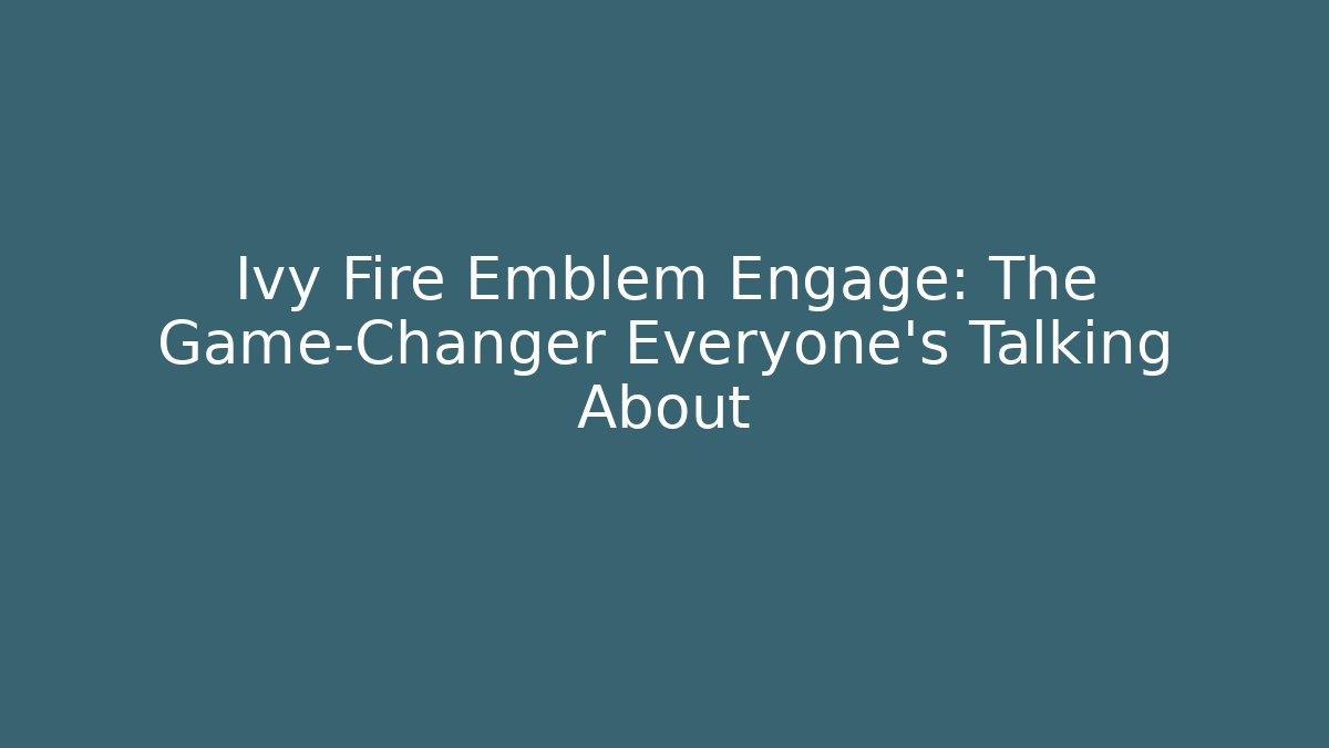 Ivy Fire Emblem Engage: The Game-Changer Everyone's Talking About - Andrea Zevedo