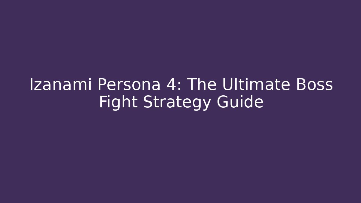 Izanami Persona 4: The Ultimate Boss Fight Strategy Guide