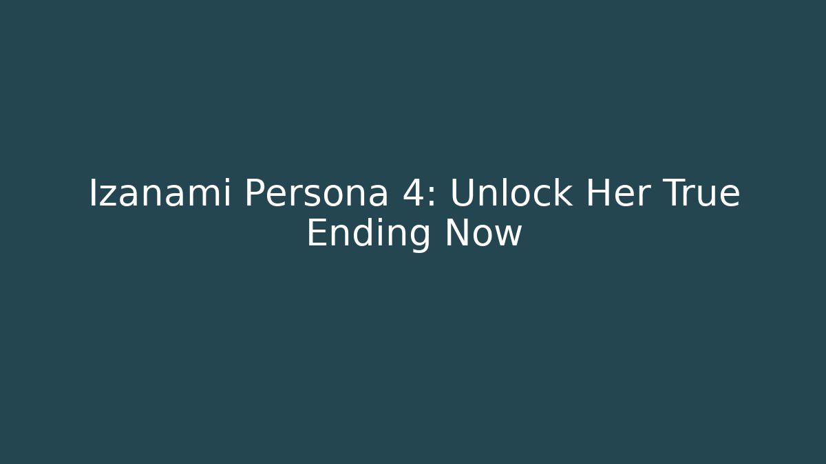 Izanami Persona 4: Unlock Her True Ending Now