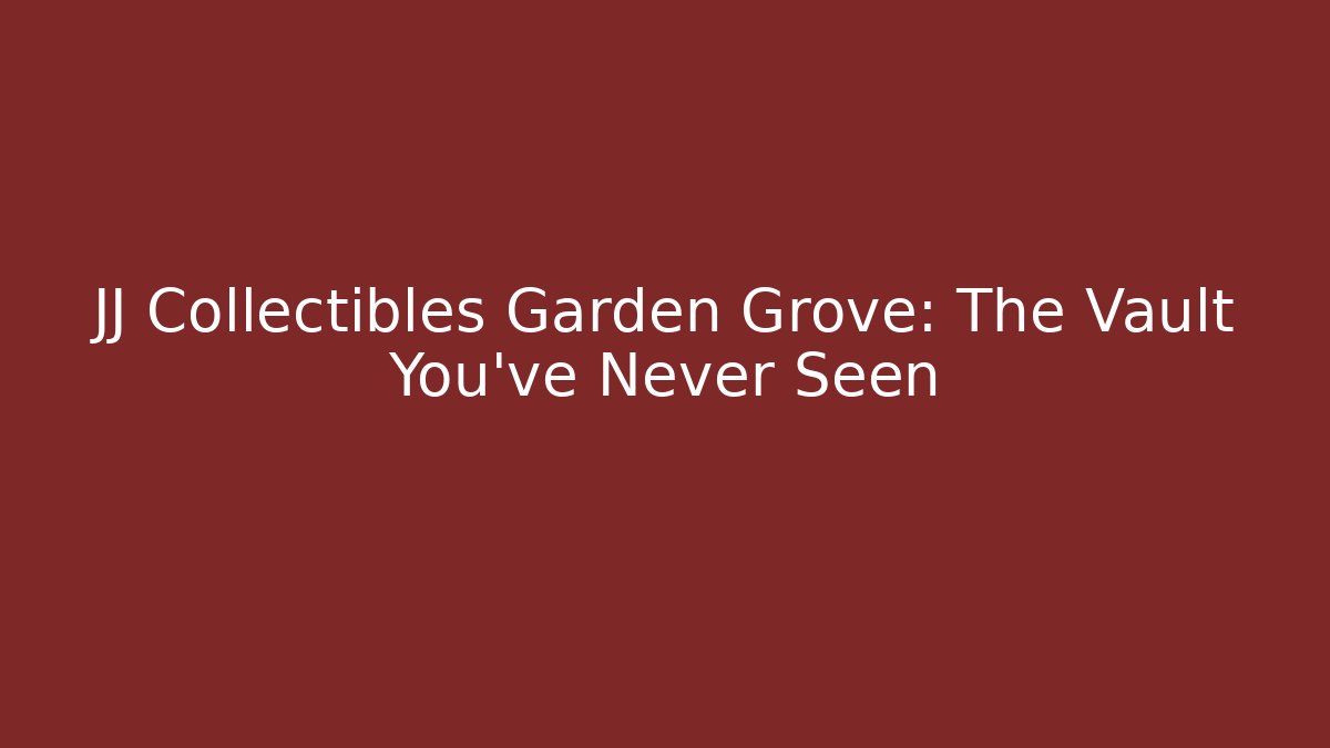 JJ Collectibles Garden Grove: The Vault You’ve Never Seen