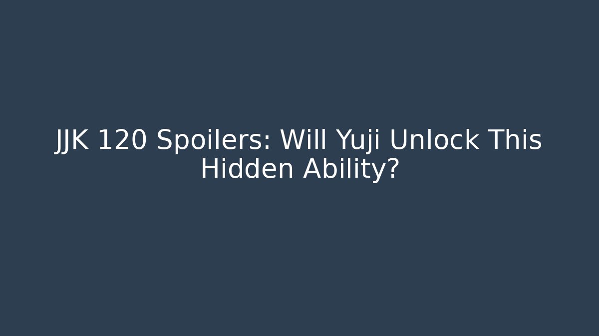 JJK 120 Spoilers: Will Yuji Unlock This Hidden Ability?