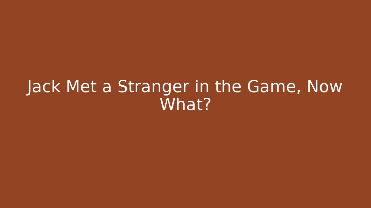 Jack Met a Stranger in the Game, Now What?