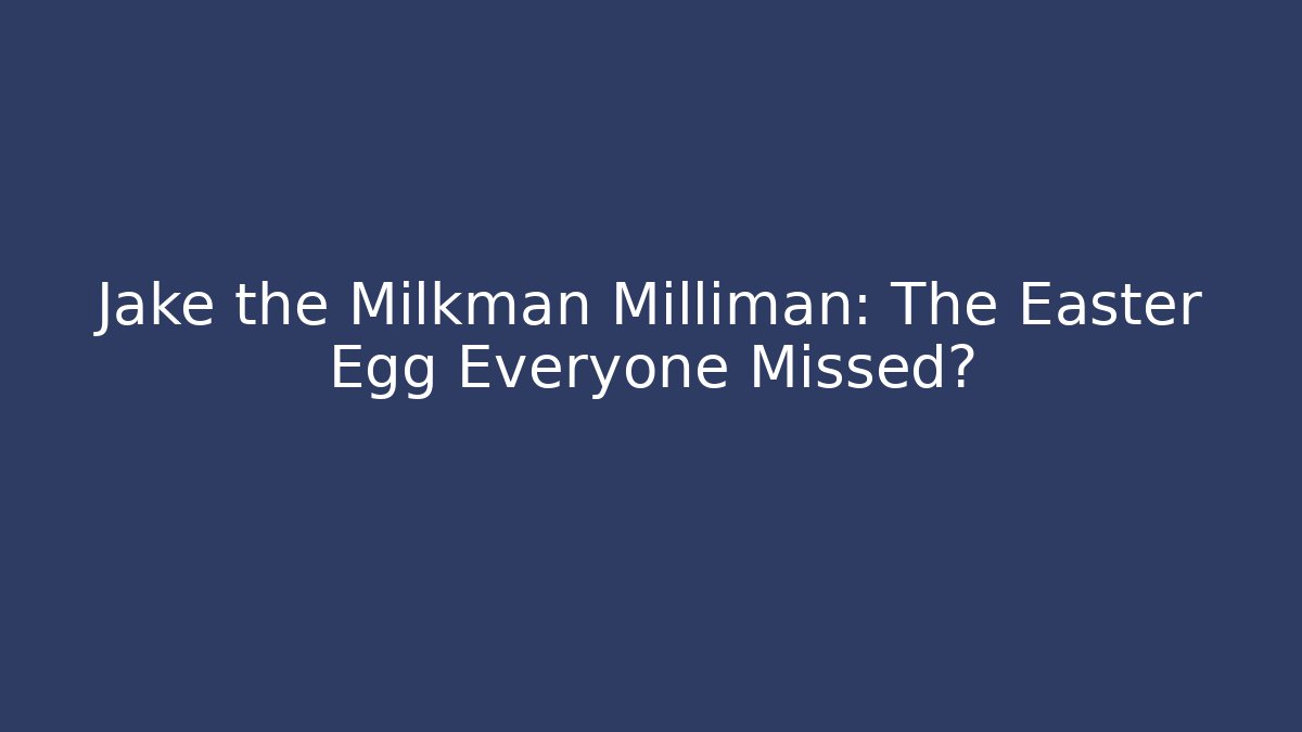 Jake the Milkman Milliman: The Easter Egg Everyone Missed?