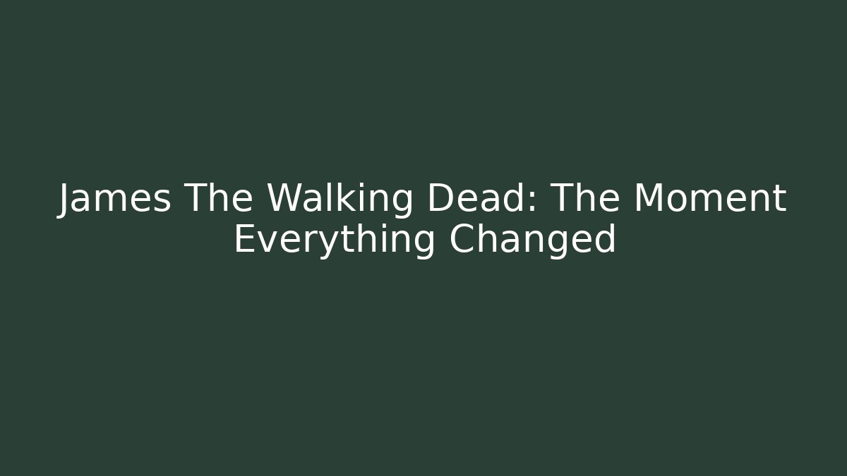 James The Walking Dead: The Moment Everything Changed