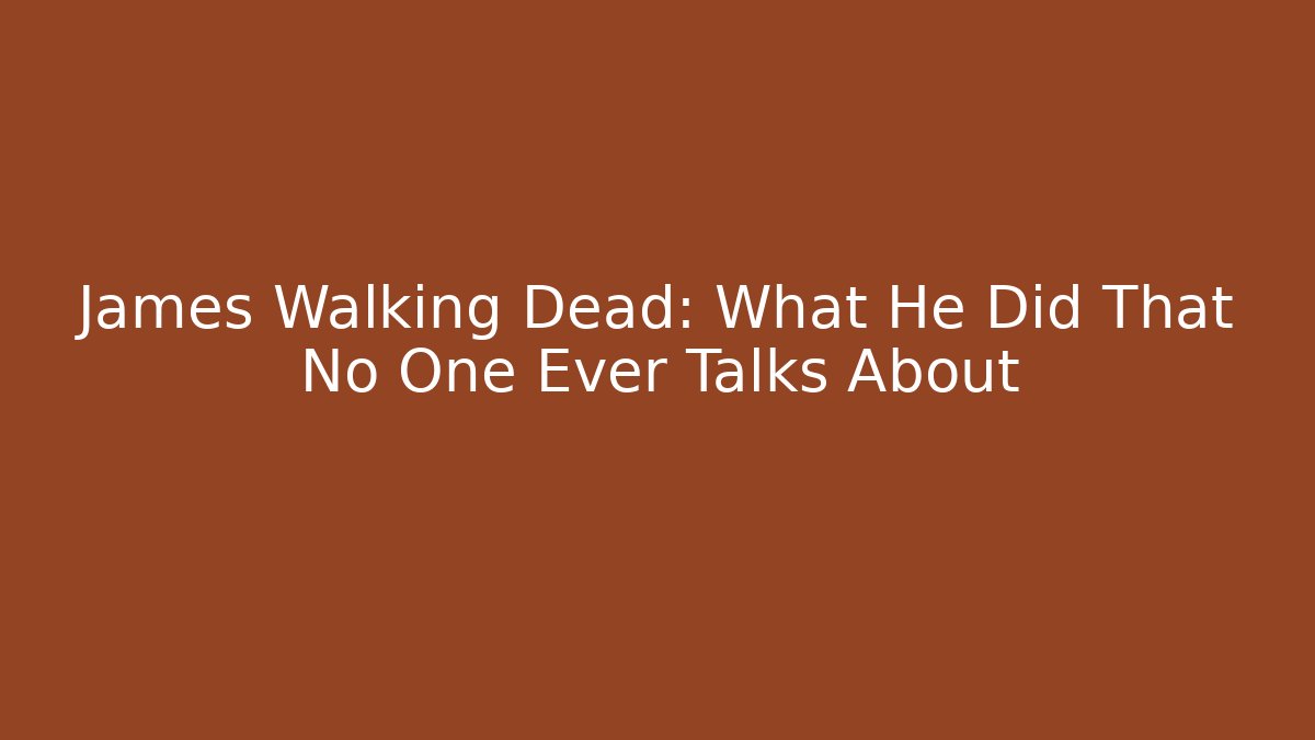 James Walking Dead: What He Did That No One Ever Talks About